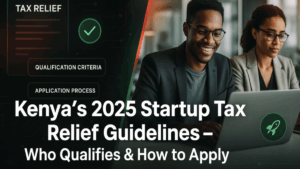 Kenya’s 2025 Startup Tax Relief Guidelines – Who Qualifies & How to Apply